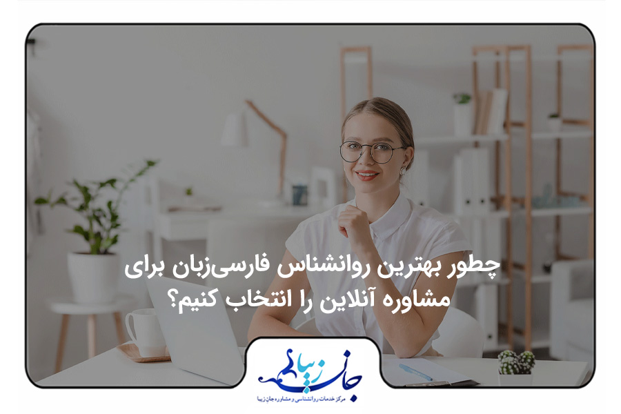 راهنمای انتخاب بهترین روانشناس فارسی زبان آنلاین – جلسه ارزیابی اولیه با متخصص فارسیزبان