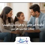 چگونه خبر طلاق را به فرزندمان بگوییم؟ جملات مناسب هر سن مشاوره زوج درمانی